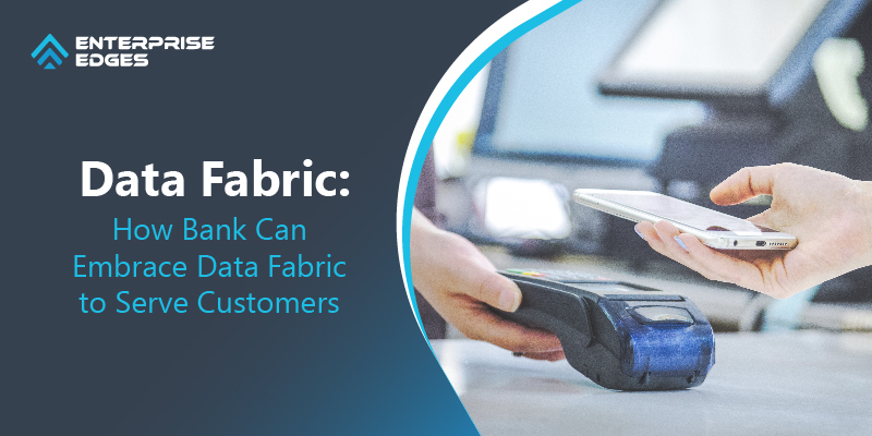 Data Fabric: How Bank Can Embrace Data Fabric To Serve Customers